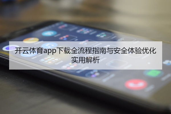 开云体育app下载全流程指南与安全体验优化实用解析