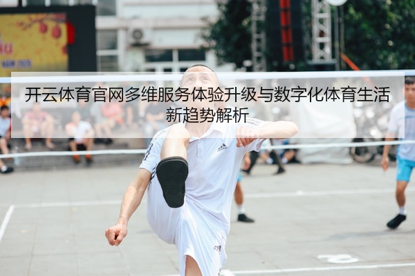 开云体育官网多维服务体验升级与数字化体育生活新趋势解析