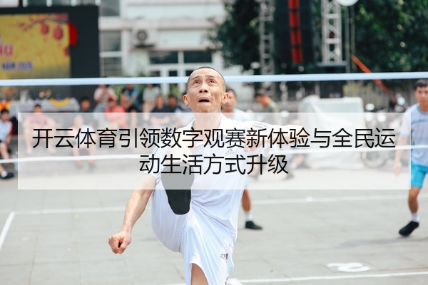 开云体育引领数字观赛新体验与全民运动生活方式升级