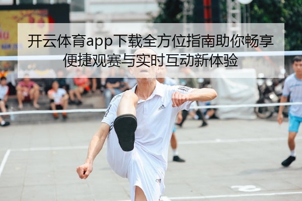 开云体育app下载全方位指南助你畅享便捷观赛与实时互动新体验
